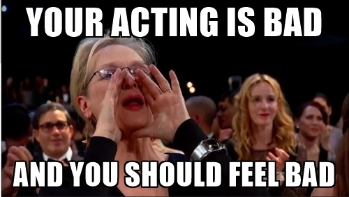 your-acting-is-bad-and-you-should-feel-bad